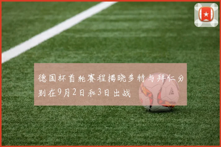 德国杯首轮赛程揭晓多特与拜仁分别在9月2日和3日出战