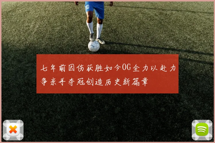 七年前因伤获胜如今OG全力以赴力争亲手夺冠创造历史新篇章