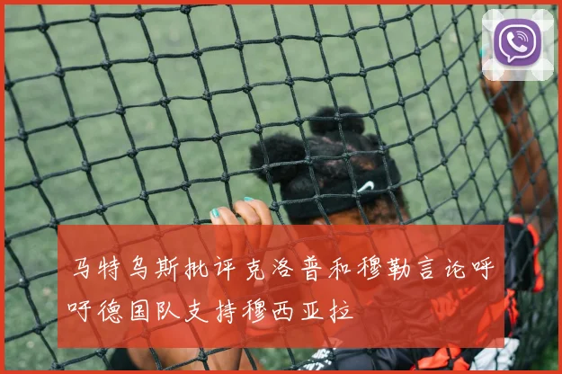 马特乌斯批评克洛普和穆勒言论呼吁德国队支持穆西亚拉