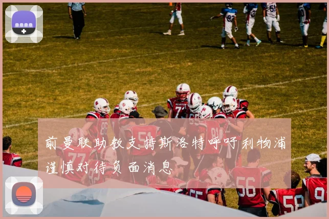 前曼联助教支持斯洛特呼吁利物浦谨慎对待负面消息