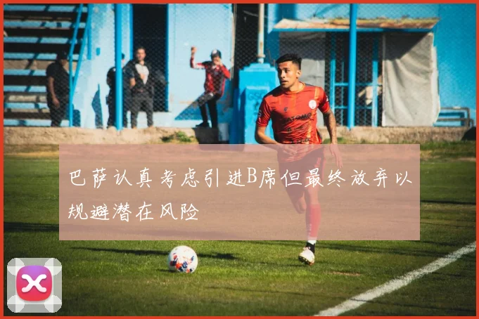 巴萨认真考虑引进B席但最终放弃以规避潜在风险