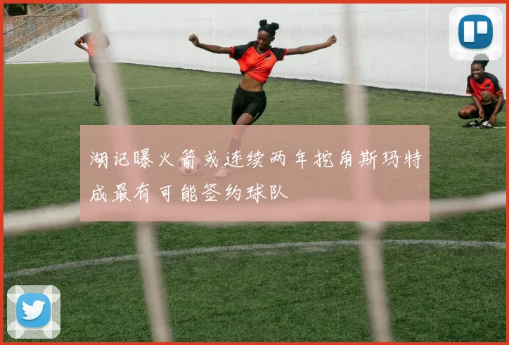 湖记曝火箭或连续两年挖角斯玛特成最有可能签约球队