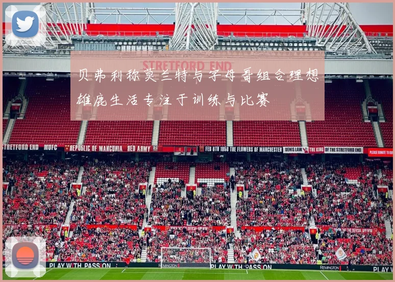 贝弗利称莫兰特与字母哥组合理想雄鹿生活专注于训练与比赛