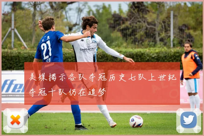 美媒揭示各队夺冠历史七队上世纪夺冠十队仍在追梦